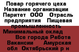 Повар горячего цеха › Название организации ­ Паритет, ООО › Отрасль предприятия ­ Пищевая промышленность › Минимальный оклад ­ 28 000 - Все города Работа » Вакансии   . Амурская обл.,Октябрьский р-н